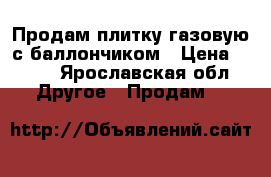 Продам плитку газовую с баллончиком › Цена ­ 500 - Ярославская обл. Другое » Продам   